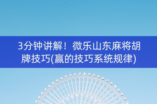 3分钟讲解！微乐山东麻将胡牌技巧(赢的技巧系统规律)