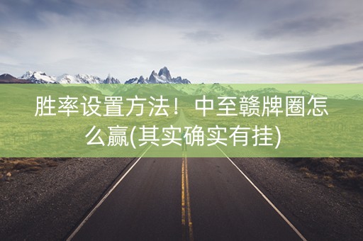 胜率设置方法！中至赣牌圈怎么赢(其实确实有挂)
