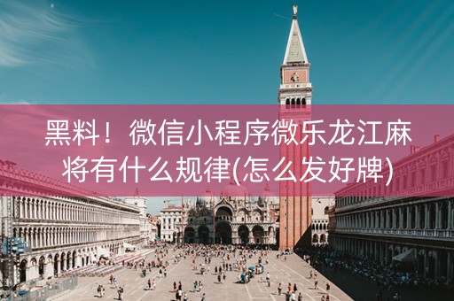 黑料！微信小程序微乐龙江麻将有什么规律(怎么发好牌)