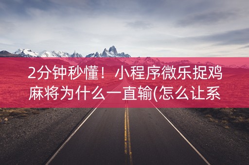 2分钟秒懂！小程序微乐捉鸡麻将为什么一直输(怎么让系统给好牌)