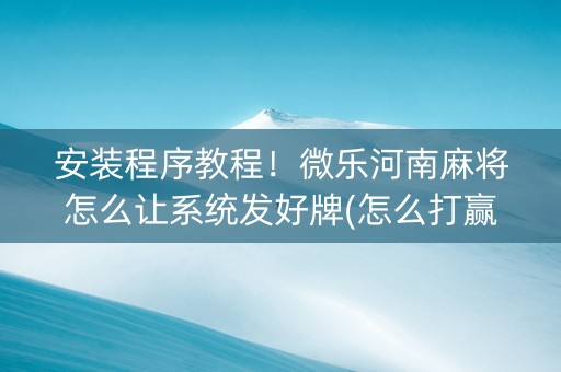安装程序教程！微乐河南麻将怎么让系统发好牌(怎么打赢的几率大)