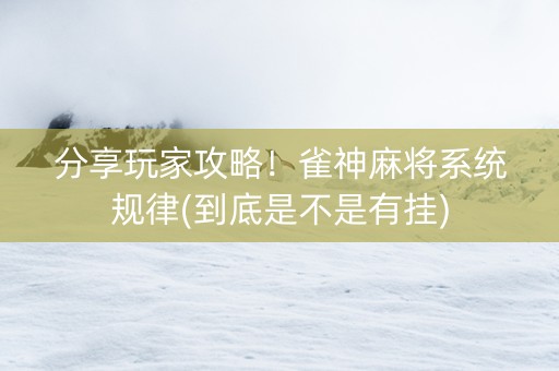 分享玩家攻略！雀神麻将系统规律(到底是不是有挂)