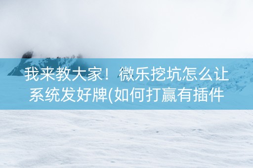 我来教大家！微乐挖坑怎么让系统发好牌(如何打赢有插件吗)