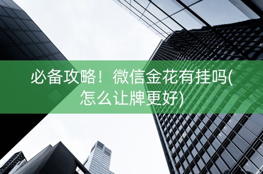 必备攻略！微信金花有挂吗(怎么让牌更好)