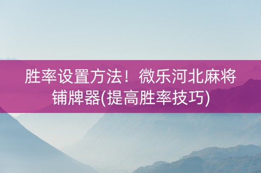胜率设置方法！微乐河北麻将铺牌器(提高胜率技巧)