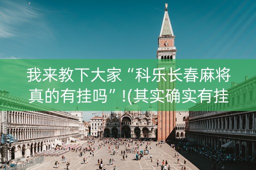 我来教下大家“科乐长春麻将真的有挂吗”!(其实确实有挂)-知乎