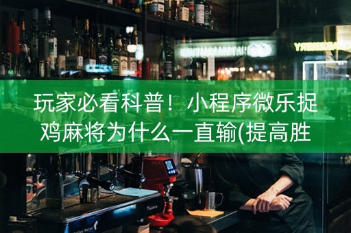 玩家必看科普！小程序微乐捉鸡麻将为什么一直输(提高胜率方法)