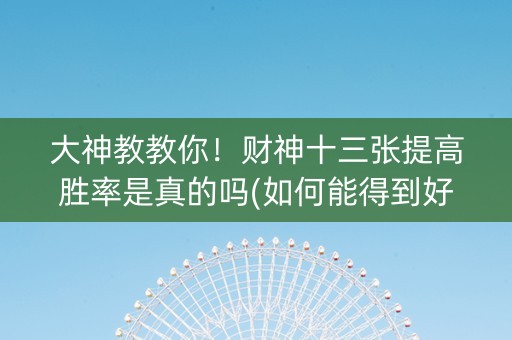 大神教教你！财神十三张提高胜率是真的吗(如何能得到好牌)