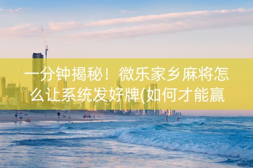 一分钟揭秘！微乐家乡麻将怎么让系统发好牌(如何才能赢)