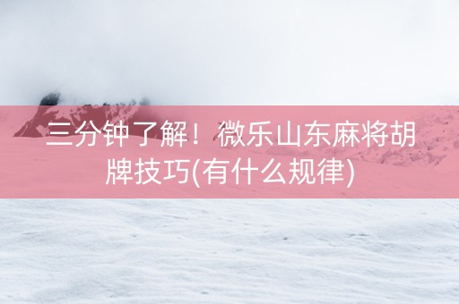 三分钟了解！微乐山东麻将胡牌技巧(有什么规律)