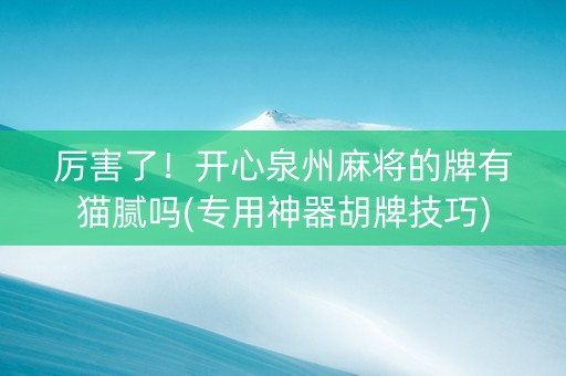 厉害了！开心泉州麻将的牌有猫腻吗(专用神器胡牌技巧)