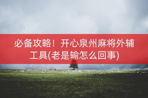 必备攻略！开心泉州麻将外辅工具(老是输怎么回事)