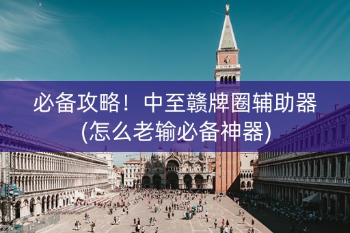 必备攻略！中至赣牌圈辅助器(怎么老输必备神器)