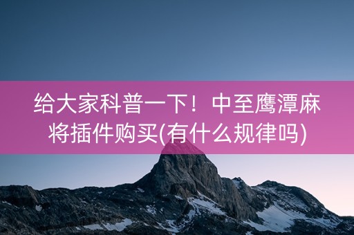 给大家科普一下！中至鹰潭麻将插件购买(有什么规律吗)