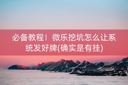 必备教程！微乐挖坑怎么让系统发好牌(确实是有挂)