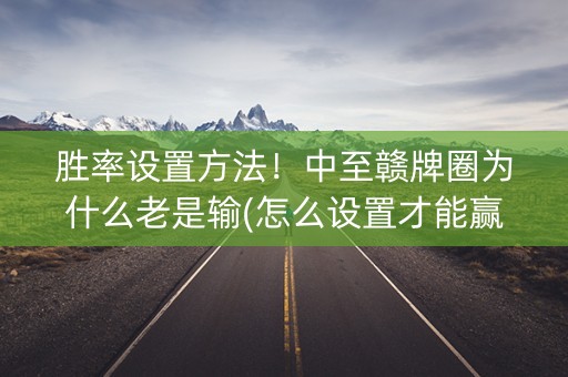 胜率设置方法！中至赣牌圈为什么老是输(怎么设置才能赢)