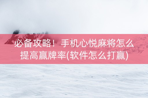 必备攻略！手机心悦麻将怎么提高赢牌率(软件怎么打赢)