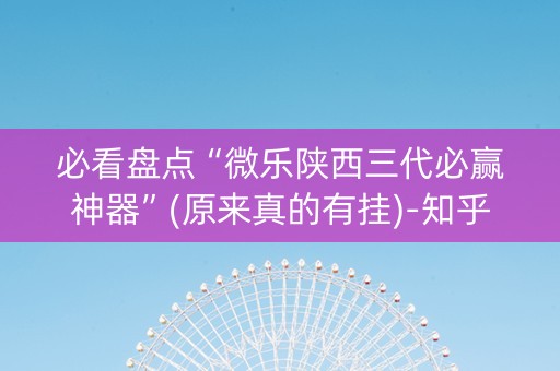 必看盘点“微乐陕西三代必赢神器”(原来真的有挂)-知乎