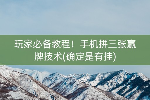 玩家必备教程！手机拼三张赢牌技术(确定是有挂)