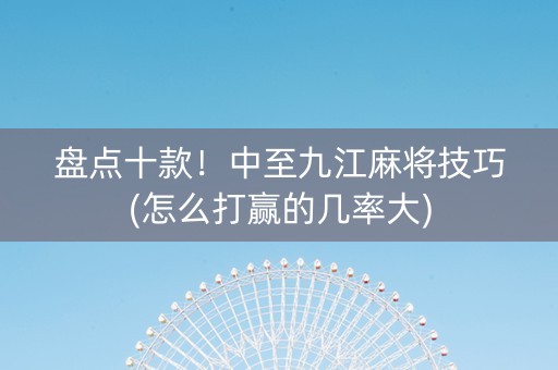 盘点十款！中至九江麻将技巧(怎么打赢的几率大)