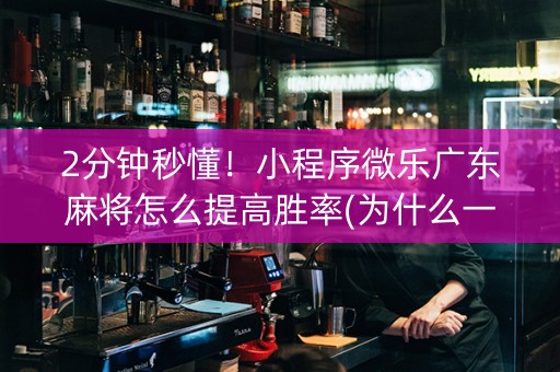 2分钟秒懂！小程序微乐广东麻将怎么提高胜率(为什么一直输)