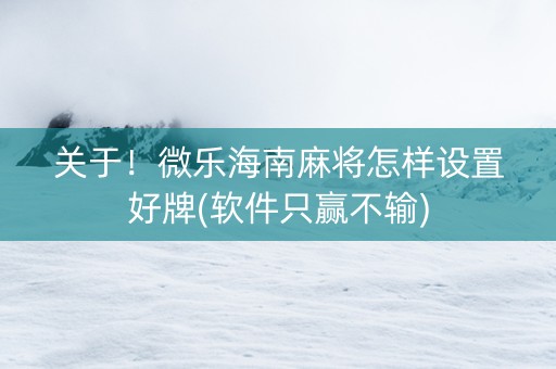 关于！微乐海南麻将怎样设置好牌(软件只赢不输)