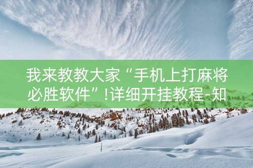 我来教教大家“手机上打麻将必胜软件”!详细开挂教程-知乎
