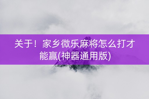 关于！家乡微乐麻将怎么打才能赢(神器通用版)