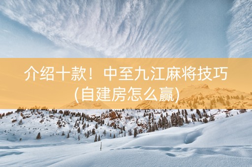 介绍十款！中至九江麻将技巧(自建房怎么赢)