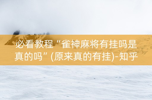 必看教程“雀神麻将有挂吗是真的吗”(原来真的有挂)-知乎