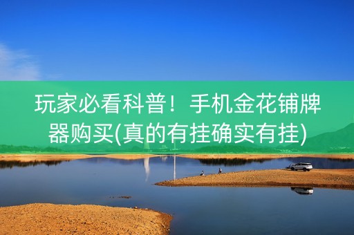 玩家必看科普！手机金花铺牌器购买(真的有挂确实有挂)