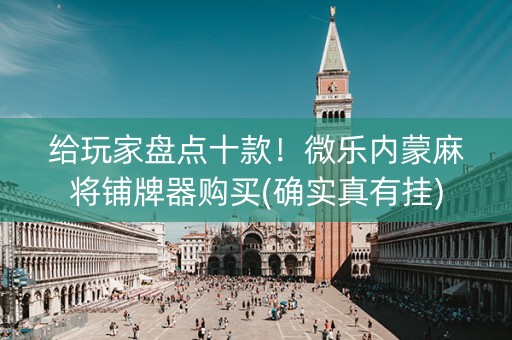 给玩家盘点十款！微乐内蒙麻将铺牌器购买(确实真有挂)