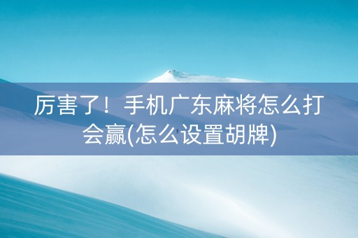 厉害了！手机广东麻将怎么打会赢(怎么设置胡牌)