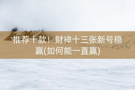 推荐十款！财神十三张新号稳赢(如何能一直赢)
