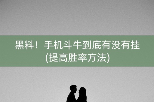 黑料！手机斗牛到底有没有挂(提高胜率方法)