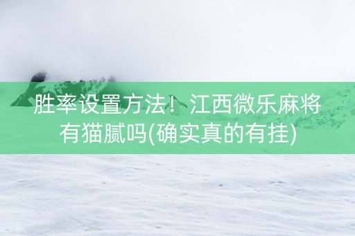胜率设置方法！江西微乐麻将有猫腻吗(确实真的有挂)