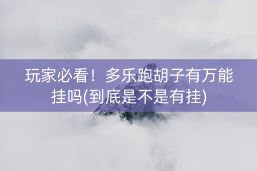 玩家必看！多乐跑胡子有万能挂吗(到底是不是有挂)