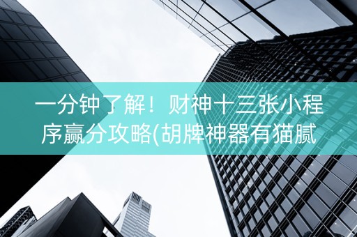 一分钟了解！财神十三张小程序赢分攻略(胡牌神器有猫腻吗)