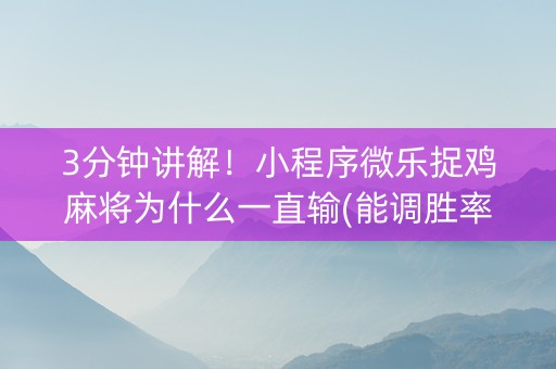 3分钟讲解！小程序微乐捉鸡麻将为什么一直输(能调胜率吗)