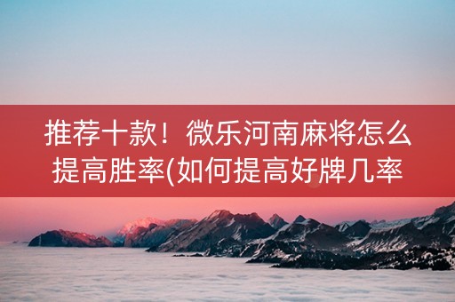 推荐十款！微乐河南麻将怎么提高胜率(如何提高好牌几率)