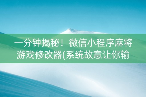 一分钟揭秘！微信小程序麻将游戏修改器(系统故意让你输)