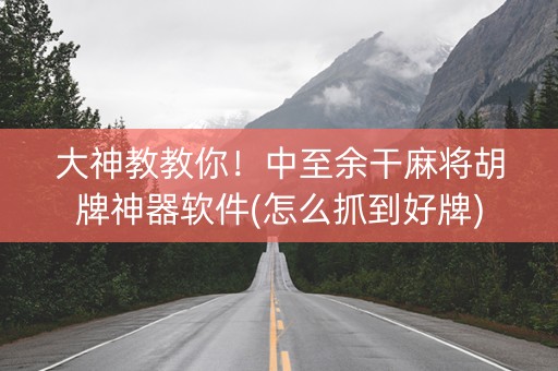 大神教教你！中至余干麻将胡牌神器软件(怎么抓到好牌)