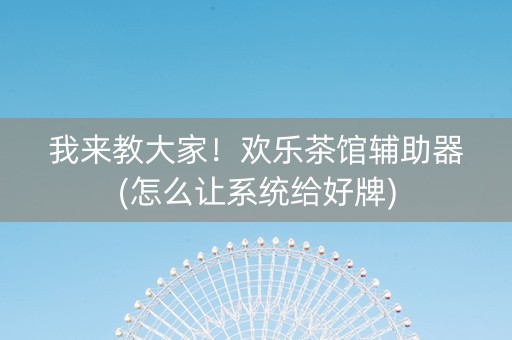 我来教大家！欢乐茶馆辅助器(怎么让系统给好牌)