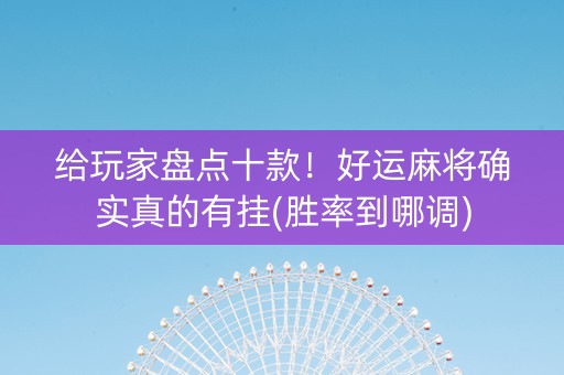 给玩家盘点十款！好运麻将确实真的有挂(胜率到哪调)