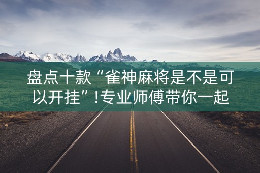盘点十款“雀神麻将是不是可以开挂”!专业师傅带你一起了解（详细教程）-知乎