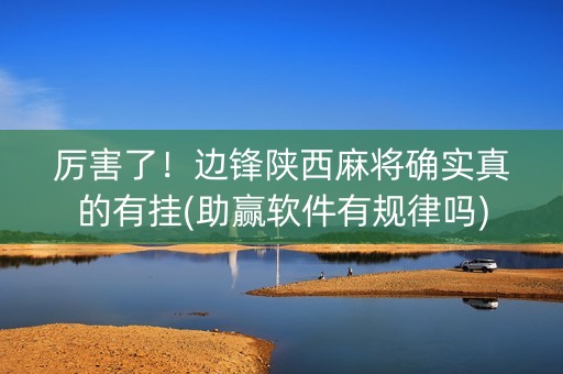 厉害了！边锋陕西麻将确实真的有挂(助赢软件有规律吗)