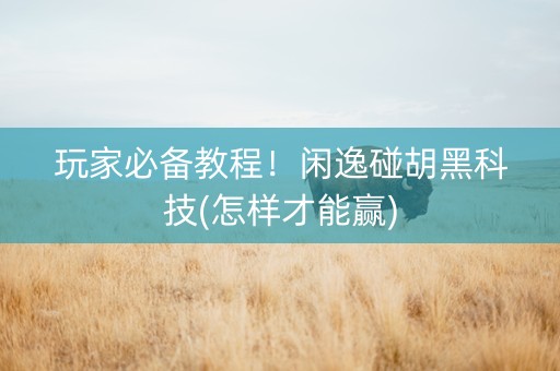 玩家必备教程！闲逸碰胡黑科技(怎样才能赢)