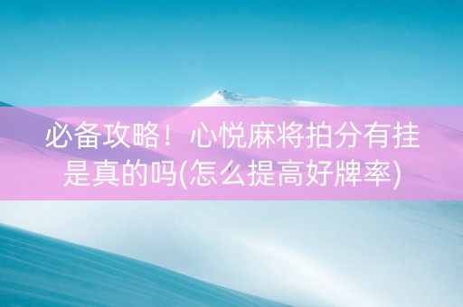 必备攻略！心悦麻将拍分有挂是真的吗(怎么提高好牌率)