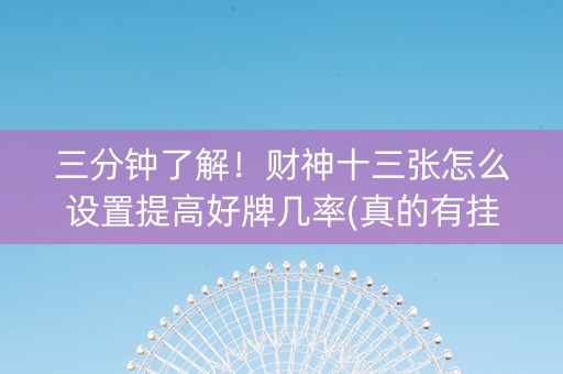 三分钟了解！财神十三张怎么设置提高好牌几率(真的有挂)