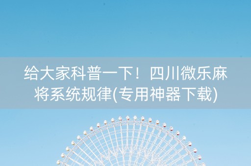 给大家科普一下！四川微乐麻将系统规律(专用神器下载)